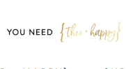You need {ther • happy}